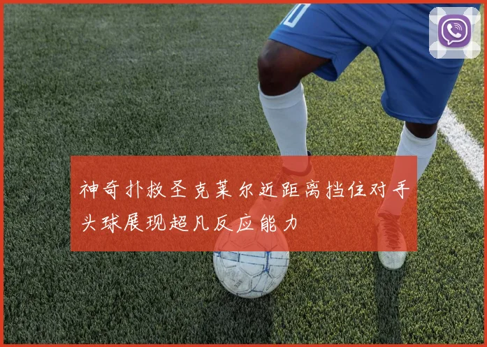 神奇扑救圣克莱尔近距离挡住对手头球展现超凡反应能力