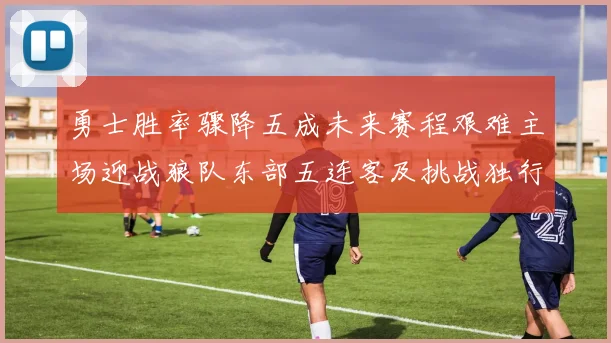 勇士胜率骤降五成未来赛程艰难主场迎战狼队东部五连客及挑战独行侠