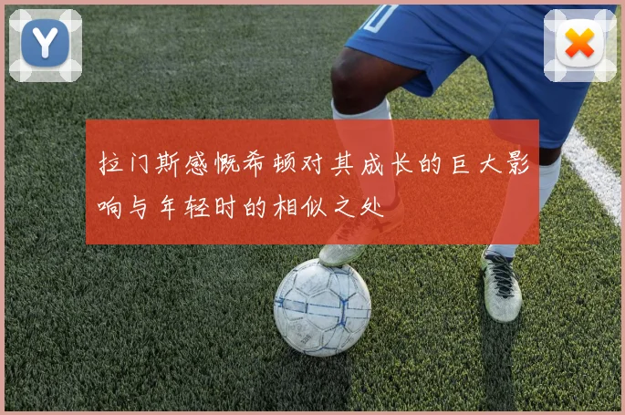 拉门斯感慨希顿对其成长的巨大影响与年轻时的相似之处