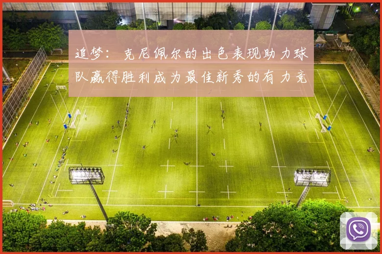 追梦：克尼佩尔的出色表现助力球队赢得胜利成为最佳新秀的有力竞争者