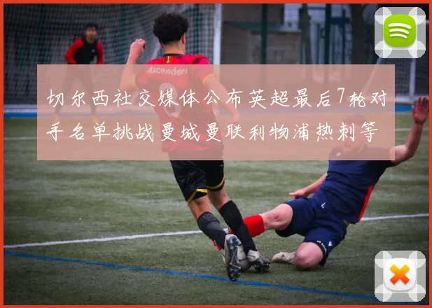 切尔西社交媒体公布英超最后7轮对手名单挑战曼城曼联利物浦热刺等强敌