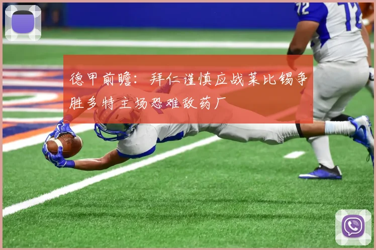 德甲前瞻：拜仁谨慎应战莱比锡争胜多特主场恐难敌药厂