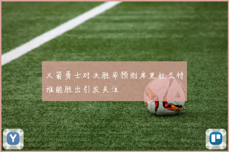 火箭勇士对决胜率预测库里杜兰特谁能胜出引发关注