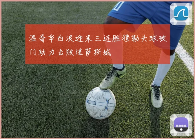温哥华白浪迎来三连胜穆勒头球破门助力击败堪萨斯城